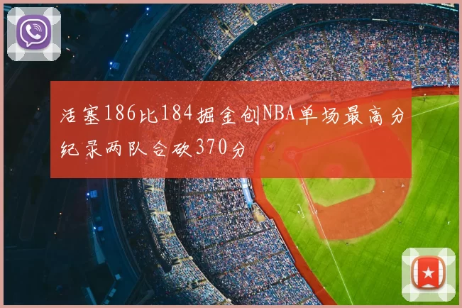活塞186比184掘金创NBA单场最高分纪录两队合砍370分