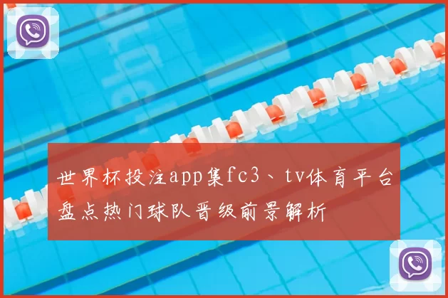 世界杯投注app集fc3丶tv体育平台盘点热门球队晋级前景解析