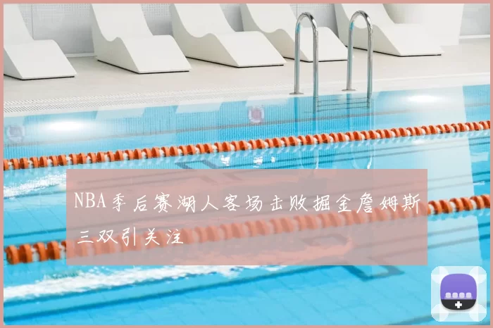 NBA季后赛湖人客场击败掘金詹姆斯三双引关注