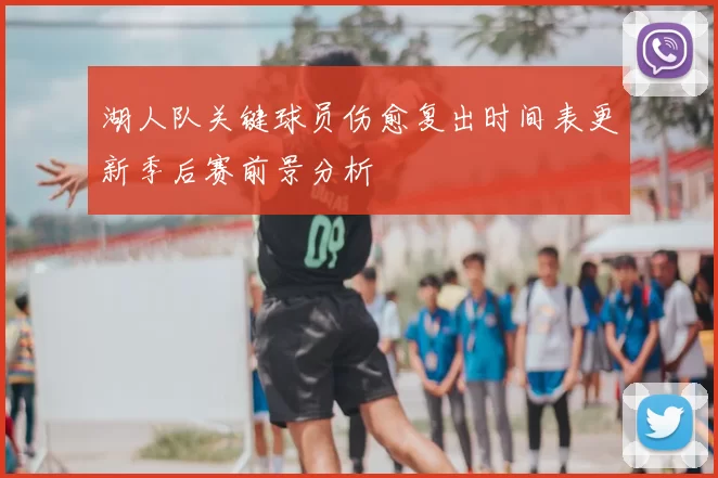 湖人队关键球员伤愈复出时间表更新季后赛前景分析