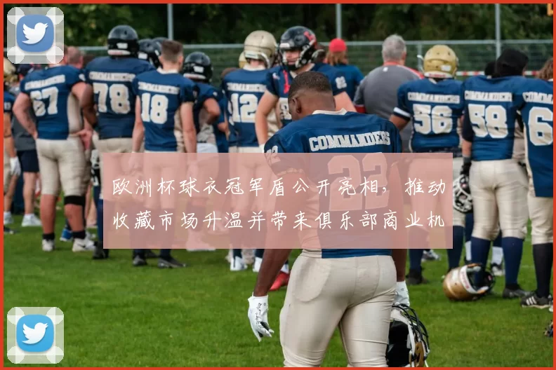 欧洲杯球衣冠军盾公开亮相，推动收藏市场升温并带来俱乐部商业机会