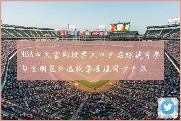 NBA中文官网投票入口开启球迷可参与全明星评选投票通道同步开放