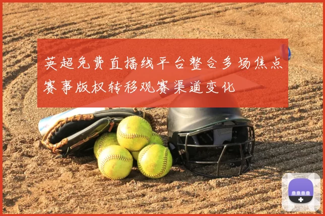 英超免费直播线平台整合多场焦点赛事版权转移观赛渠道变化
