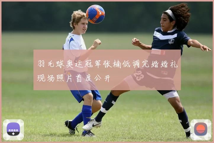 羽毛球奥运冠军张楠低调完婚婚礼现场照片首度公开