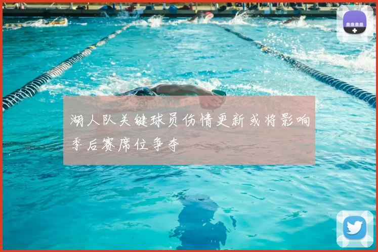 湖人队关键球员伤情更新或将影响季后赛席位争夺