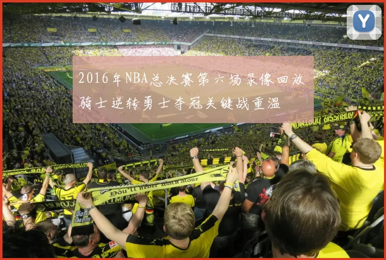 2016年NBA总决赛第六场录像回放 骑士逆转勇士夺冠关键战重温