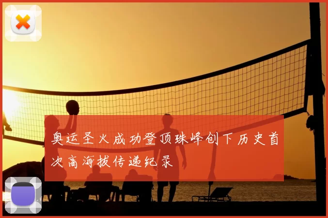 奥运圣火成功登顶珠峰创下历史首次高海拔传递纪录