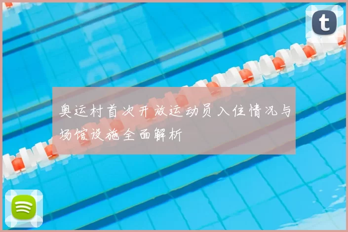 奥运村首次开放运动员入住情况与场馆设施全面解析