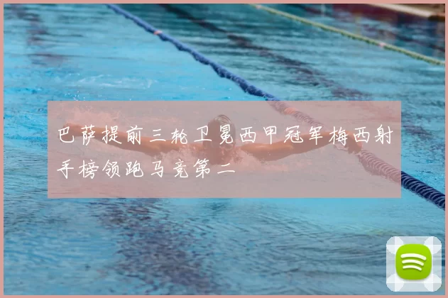 巴萨提前三轮卫冕西甲冠军梅西射手榜领跑马竞第二