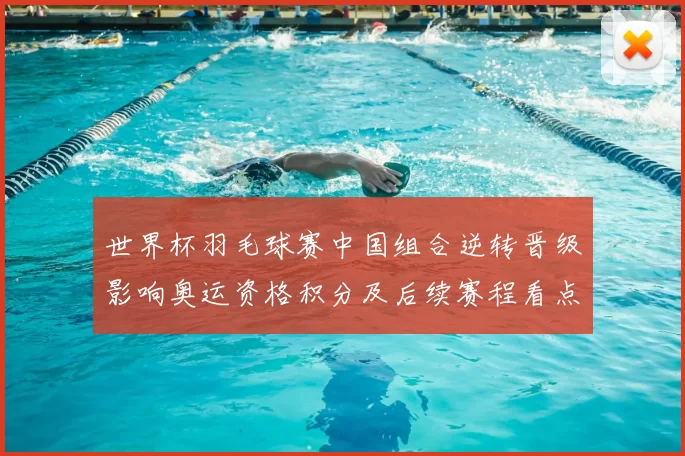 世界杯羽毛球赛中国组合逆转晋级影响奥运资格积分及后续赛程看点