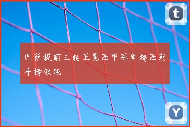 巴萨提前三轮卫冕西甲冠军梅西射手榜领跑