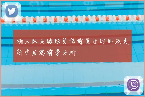 湖人队关键球员伤愈复出时间表更新季后赛前景分析