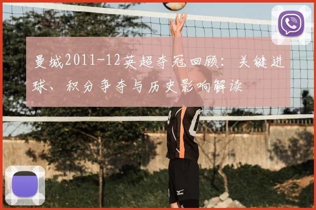 曼城2011-12英超夺冠回顾:关键进球、积分争夺与历史影响解读