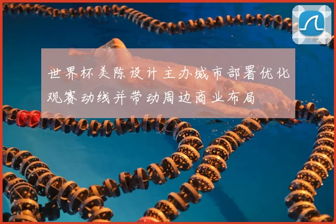 世界杯美陈设计主办城市部署优化观赛动线并带动周边商业布局