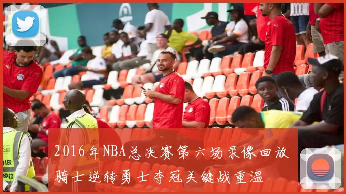 2016年NBA总决赛第六场录像回放 骑士逆转勇士夺冠关键战重温