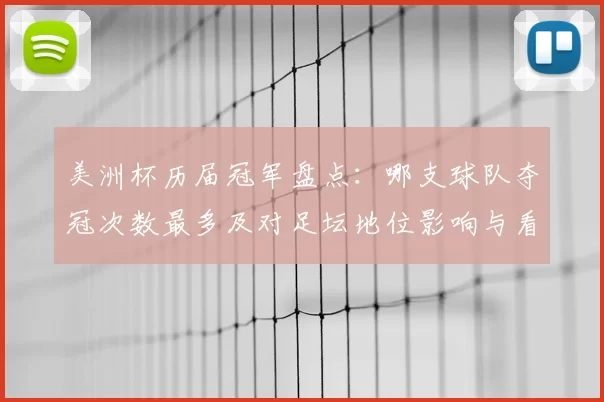 美洲杯历届冠军盘点:哪支球队夺冠次数最多及对足坛地位影响与看点