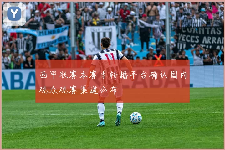 西甲联赛本赛季转播平台确认国内观众观赛渠道公布