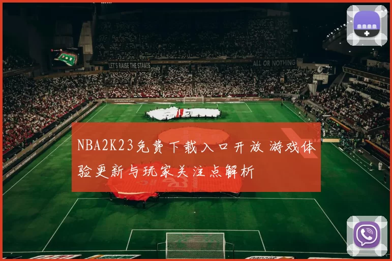 NBA2K23免费下载入口开放 游戏体验更新与玩家关注点解析