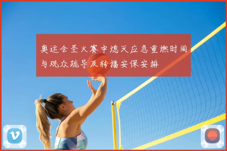 奥运会圣火赛中熄灭应急重燃时间与观众疏导及转播安保安排