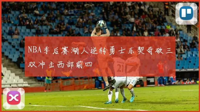 NBA季后赛湖人逆转勇士东契奇砍三双冲击西部前四