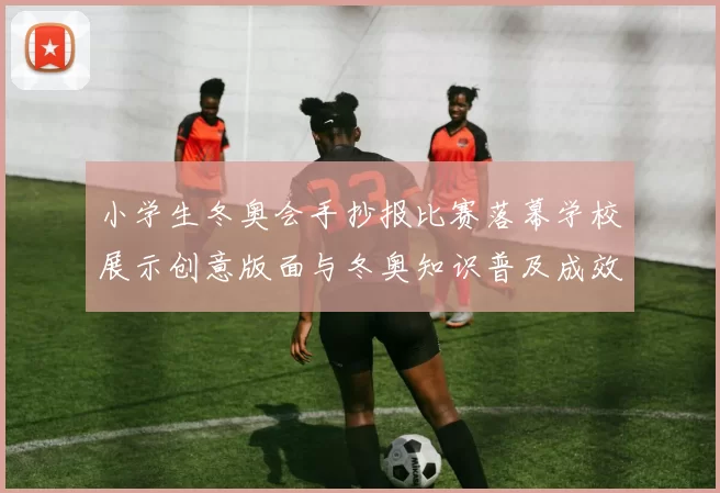 小学生冬奥会手抄报比赛落幕学校展示创意版面与冬奥知识普及成效