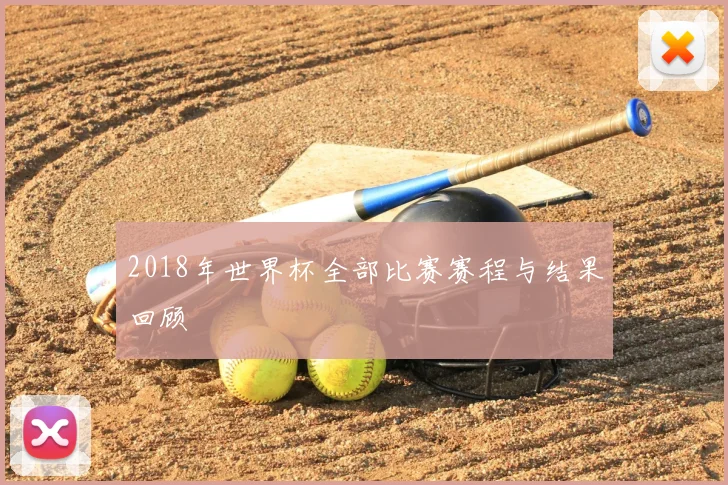 2018年世界杯全部比赛赛程与结果回顾