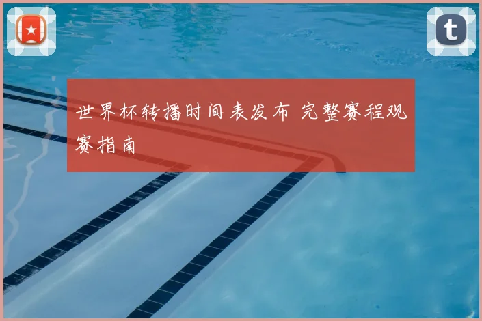 世界杯转播时间表发布 完整赛程观赛指南