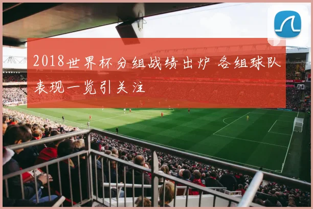 2018世界杯分组战绩出炉 各组球队表现一览引关注