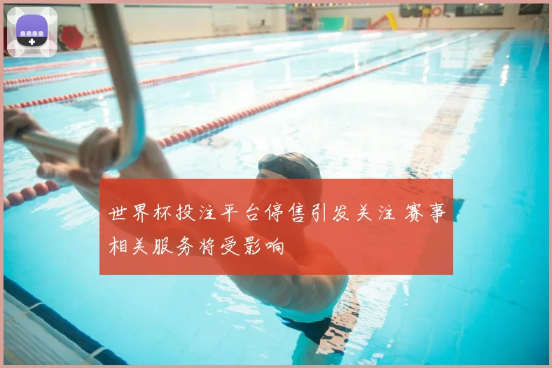 世界杯投注平台停售引发关注 赛事相关服务将受影响