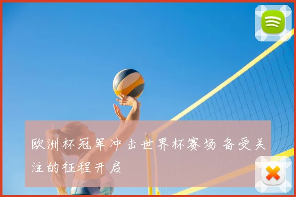 欧洲杯冠军冲击世界杯赛场 备受关注的征程开启