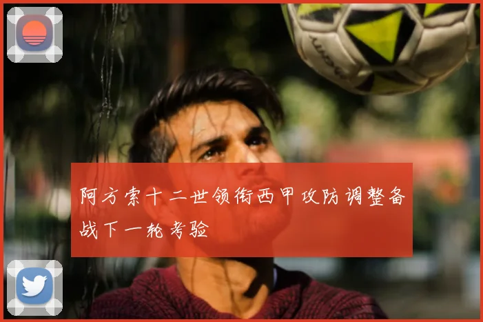 阿方索十二世领衔西甲攻防调整备战下一轮考验