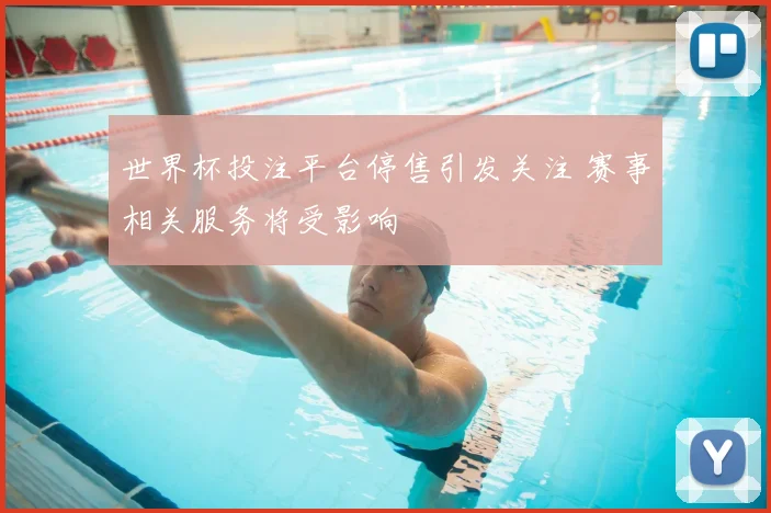 世界杯投注平台停售引发关注 赛事相关服务将受影响