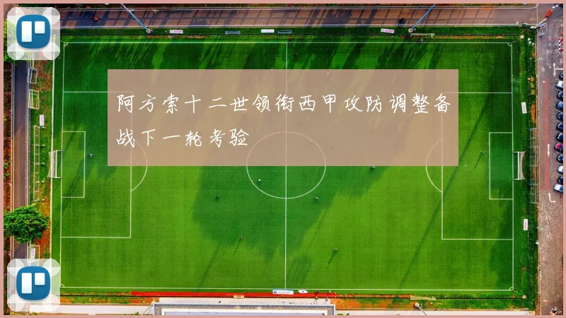 阿方索十二世领衔西甲攻防调整备战下一轮考验