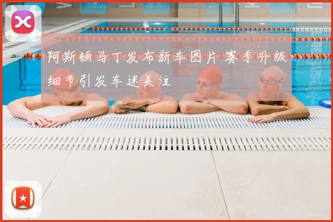 阿斯顿马丁发布新车图片 赛季升级细节引发车迷关注